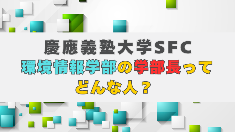 慶應SFCの環境情報学部の学部長ってどんな人？ | 慶應SFC AO入試対策