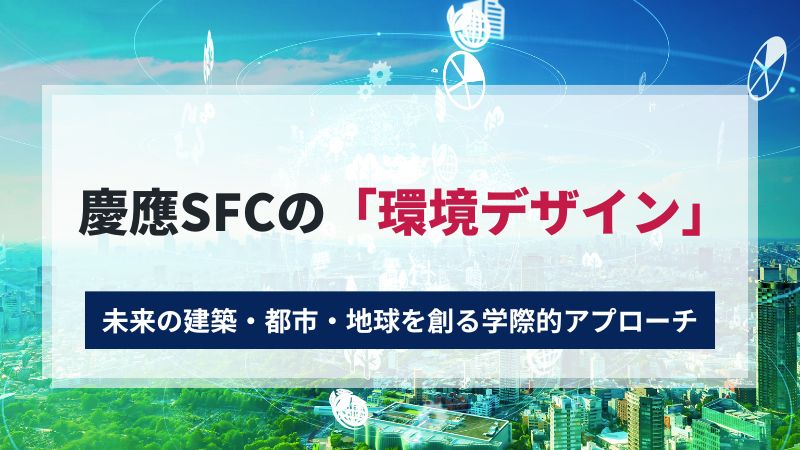 慶應SFCの「環境デザイン」：未来の建築・都市・地球を創る学際的